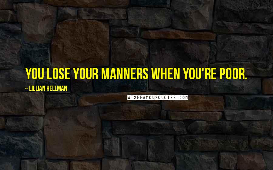 Lillian Hellman Quotes: You lose your manners when you're poor.