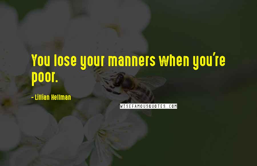 Lillian Hellman Quotes: You lose your manners when you're poor.