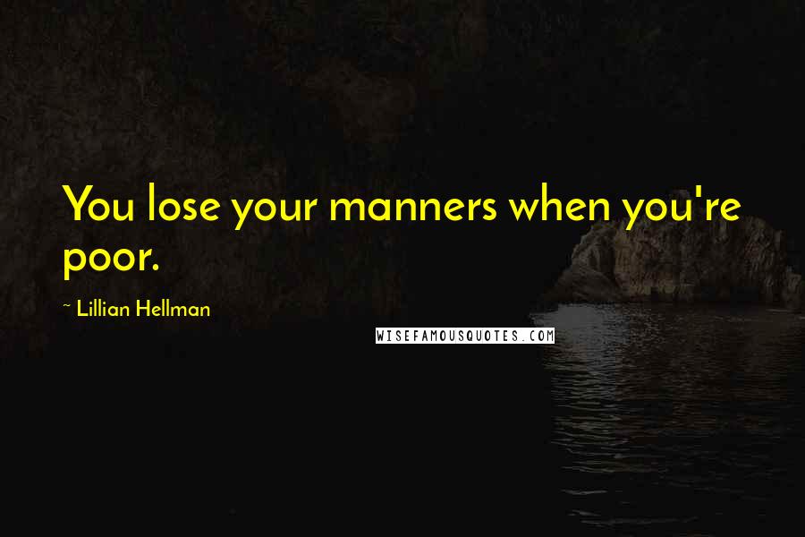 Lillian Hellman Quotes: You lose your manners when you're poor.