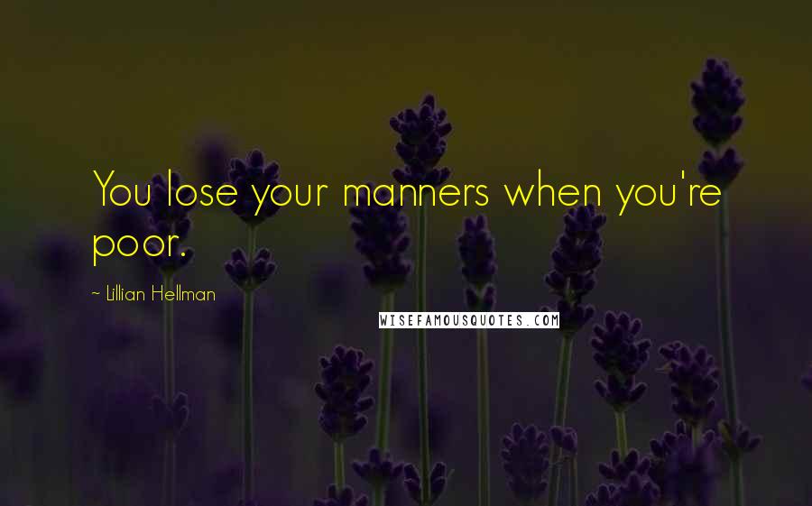 Lillian Hellman Quotes: You lose your manners when you're poor.