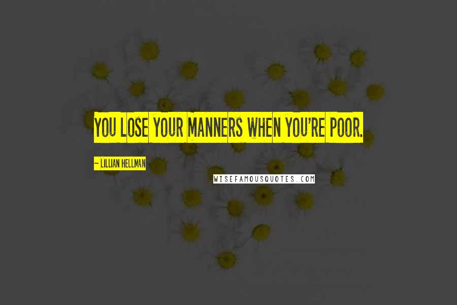 Lillian Hellman Quotes: You lose your manners when you're poor.