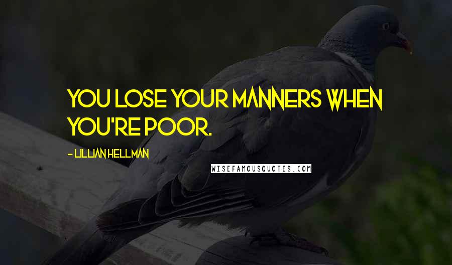 Lillian Hellman Quotes: You lose your manners when you're poor.