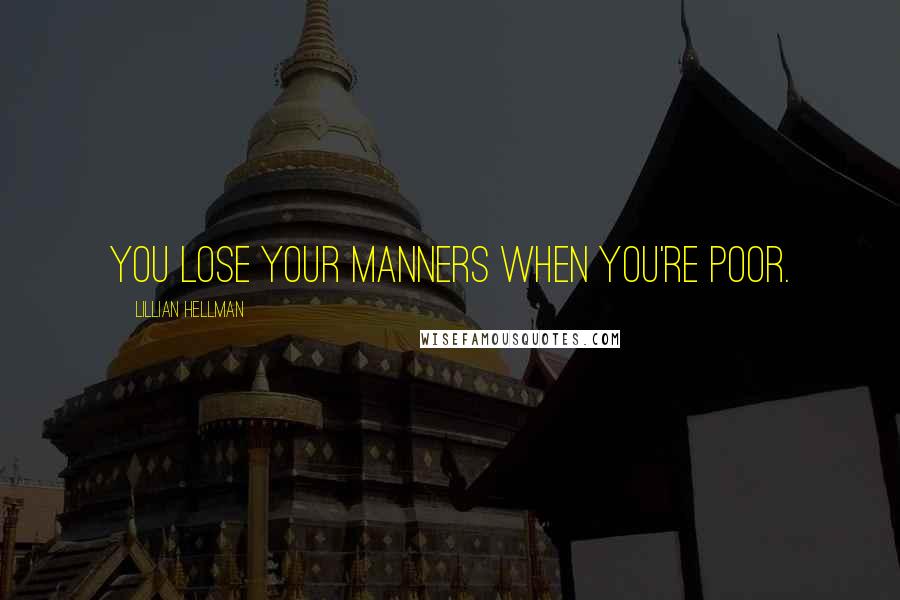 Lillian Hellman Quotes: You lose your manners when you're poor.