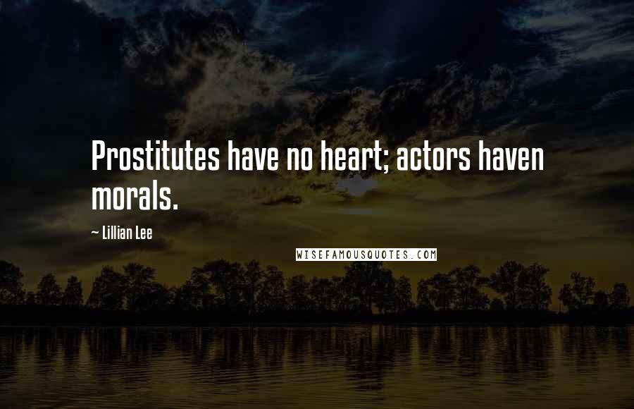 Lillian Lee Quotes: Prostitutes have no heart; actors haven morals.