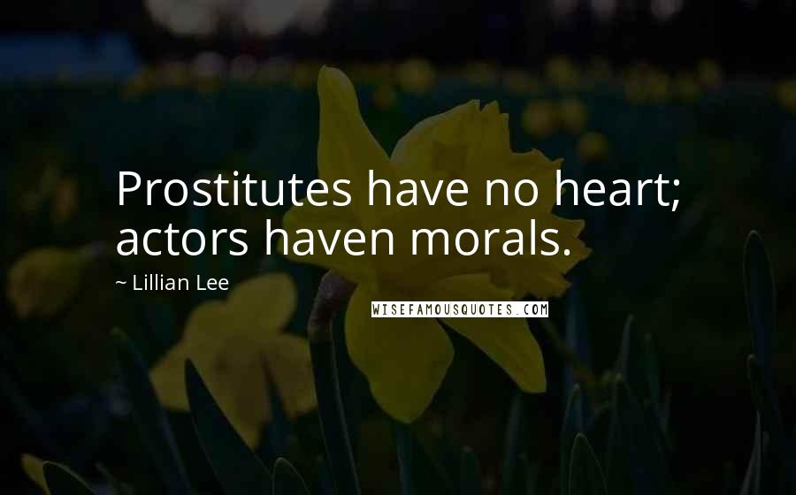 Lillian Lee Quotes: Prostitutes have no heart; actors haven morals.