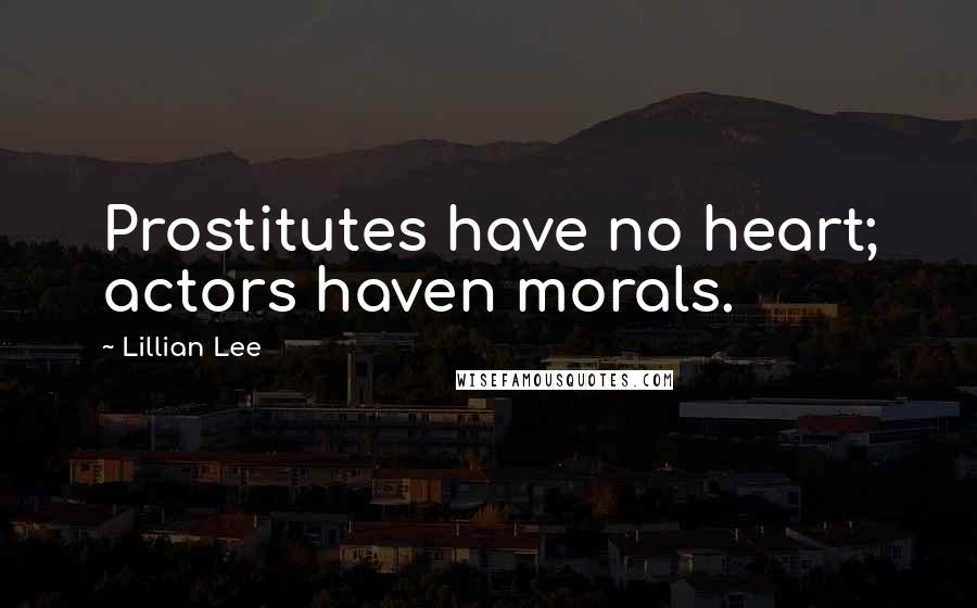 Lillian Lee Quotes: Prostitutes have no heart; actors haven morals.
