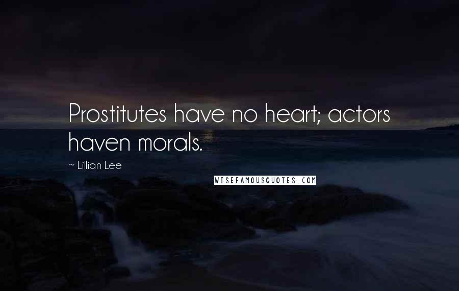 Lillian Lee Quotes: Prostitutes have no heart; actors haven morals.