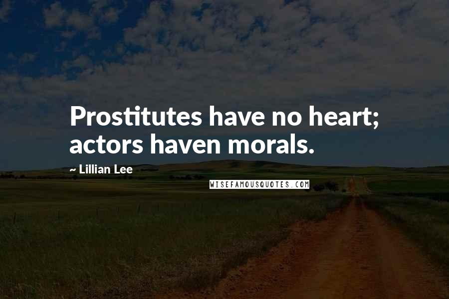 Lillian Lee Quotes: Prostitutes have no heart; actors haven morals.