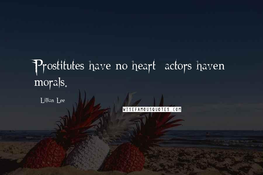 Lillian Lee Quotes: Prostitutes have no heart; actors haven morals.