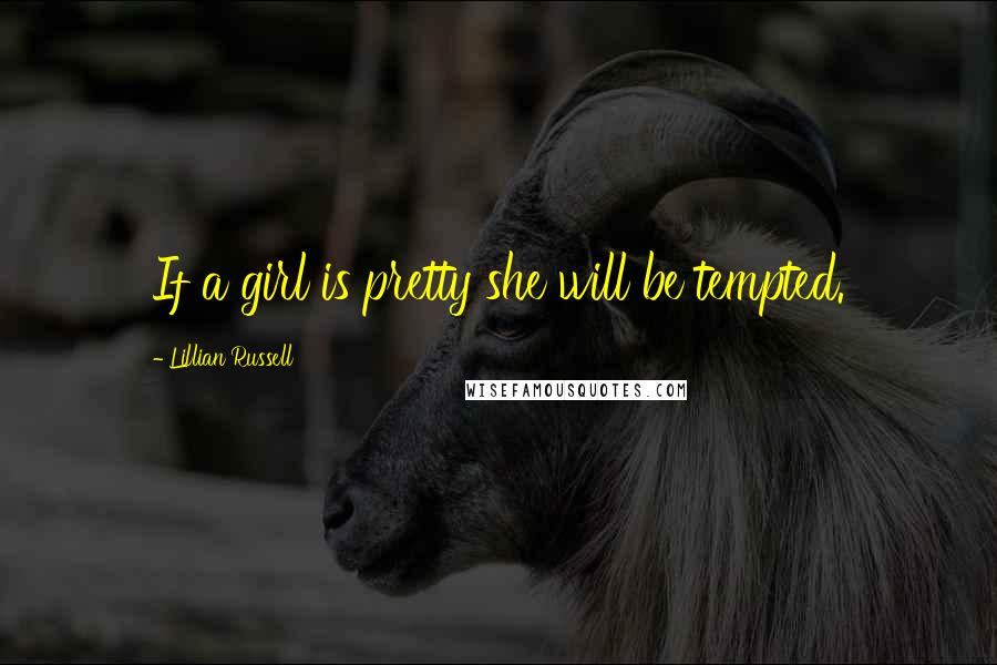 Lillian Russell Quotes: If a girl is pretty she will be tempted.