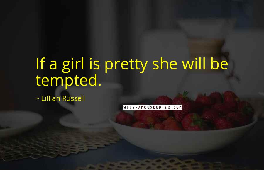 Lillian Russell Quotes: If a girl is pretty she will be tempted.