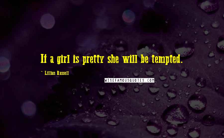 Lillian Russell Quotes: If a girl is pretty she will be tempted.