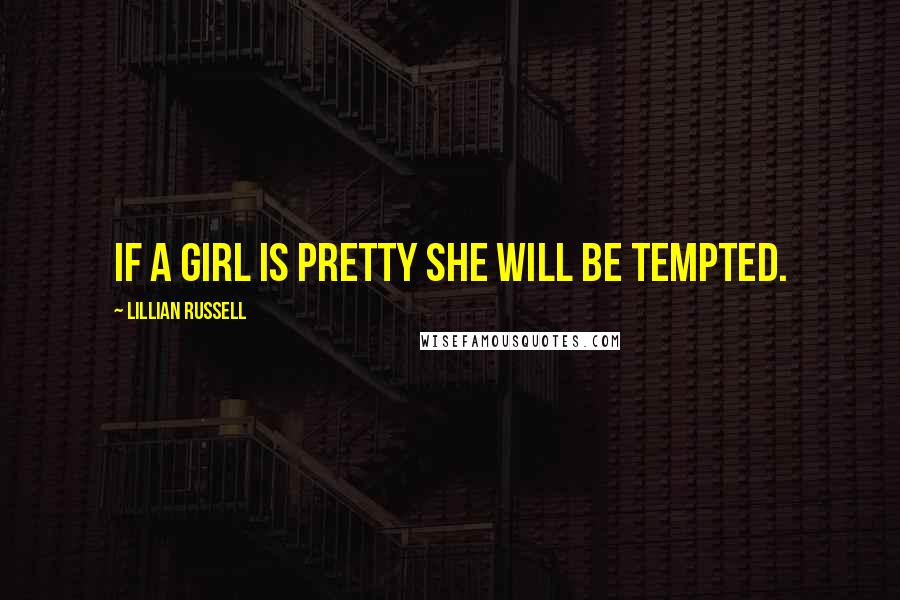 Lillian Russell Quotes: If a girl is pretty she will be tempted.
