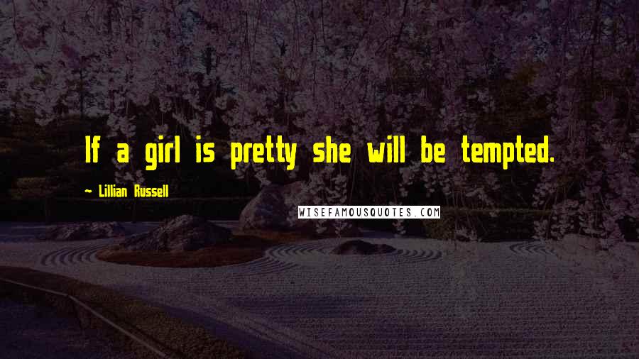 Lillian Russell Quotes: If a girl is pretty she will be tempted.