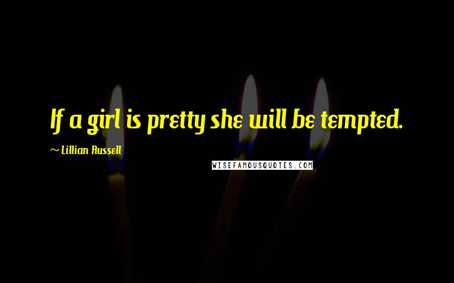 Lillian Russell Quotes: If a girl is pretty she will be tempted.