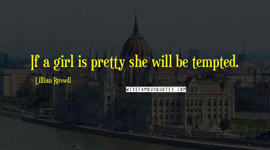 Lillian Russell Quotes: If a girl is pretty she will be tempted.