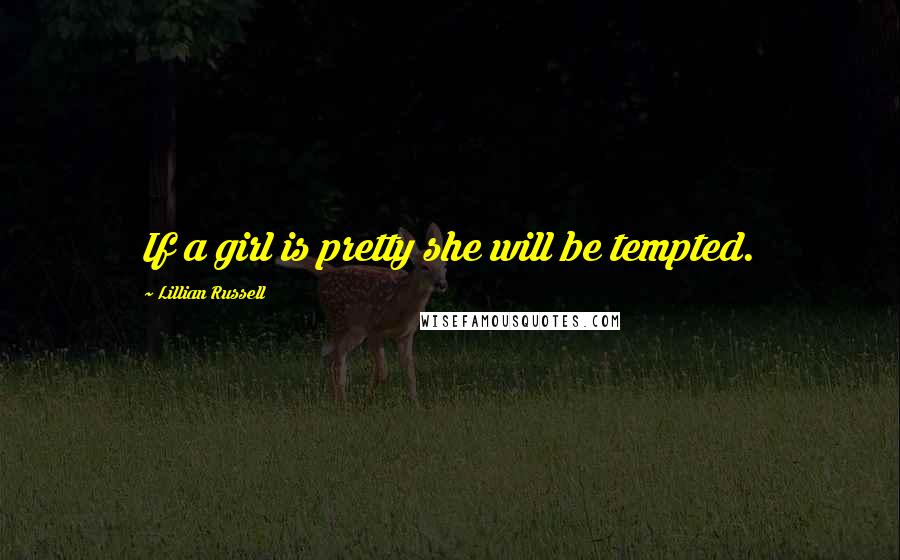 Lillian Russell Quotes: If a girl is pretty she will be tempted.