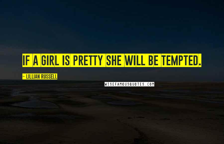 Lillian Russell Quotes: If a girl is pretty she will be tempted.