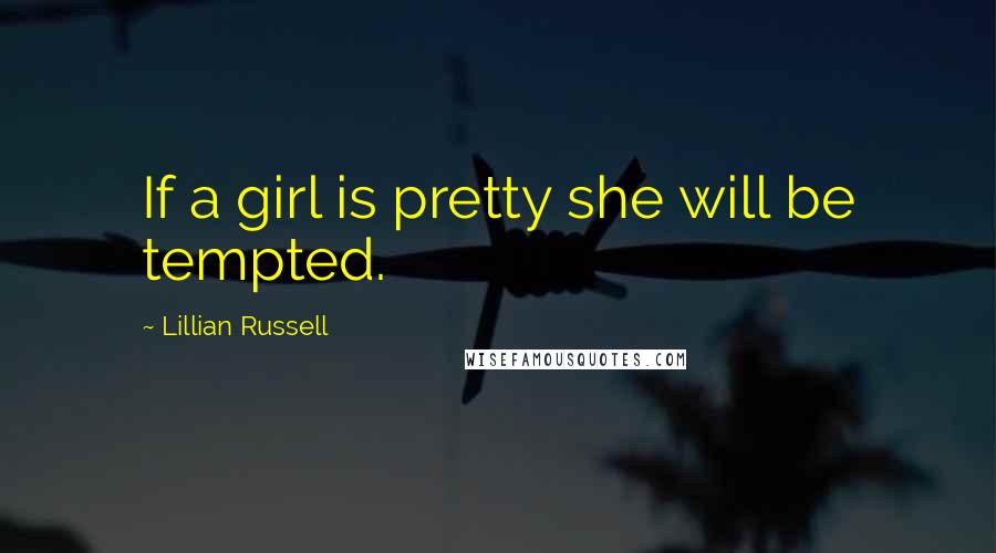 Lillian Russell Quotes: If a girl is pretty she will be tempted.