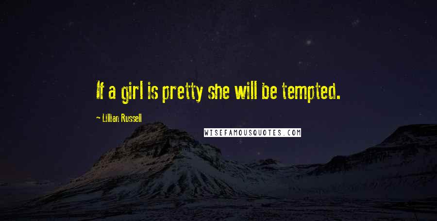Lillian Russell Quotes: If a girl is pretty she will be tempted.