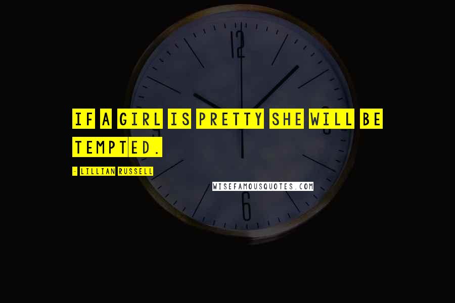 Lillian Russell Quotes: If a girl is pretty she will be tempted.