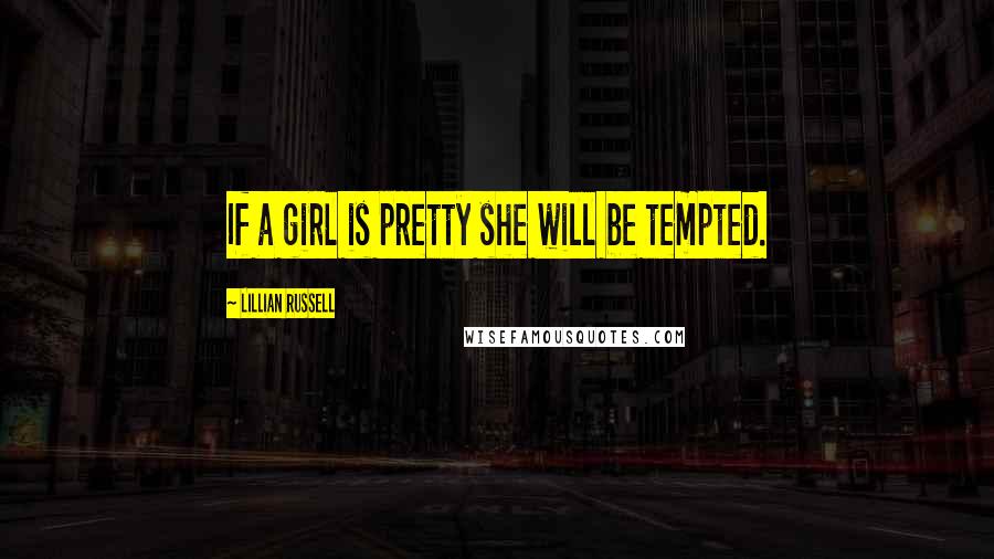Lillian Russell Quotes: If a girl is pretty she will be tempted.