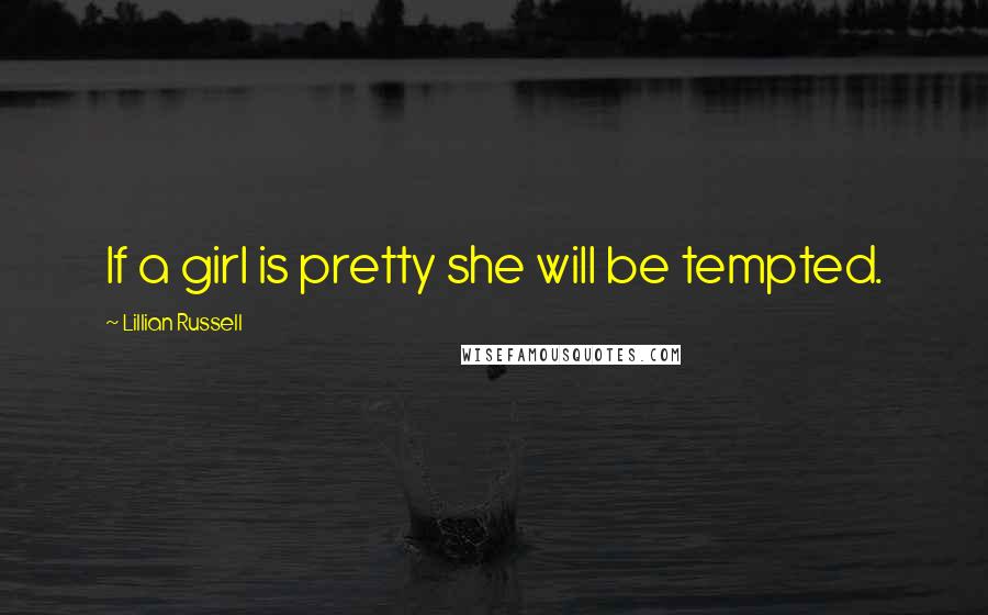 Lillian Russell Quotes: If a girl is pretty she will be tempted.