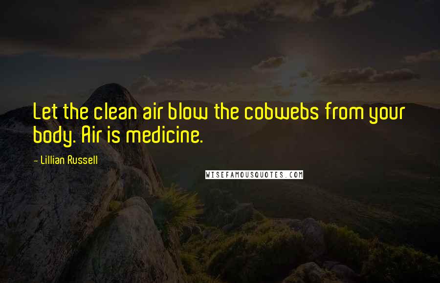 Lillian Russell Quotes: Let the clean air blow the cobwebs from your body. Air is medicine.