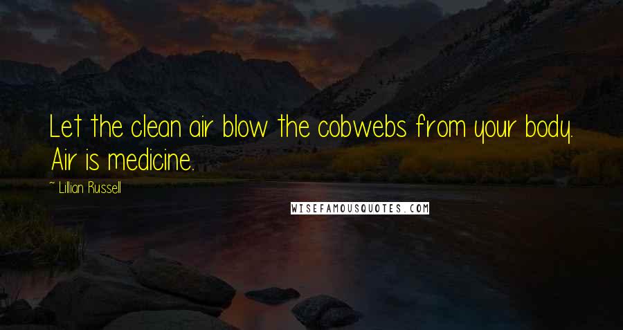 Lillian Russell Quotes: Let the clean air blow the cobwebs from your body. Air is medicine.
