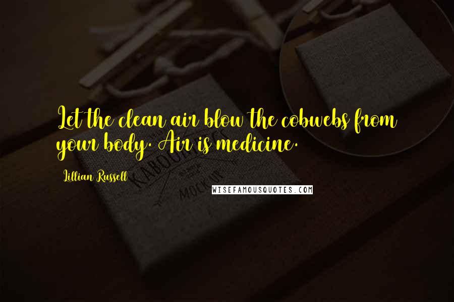 Lillian Russell Quotes: Let the clean air blow the cobwebs from your body. Air is medicine.