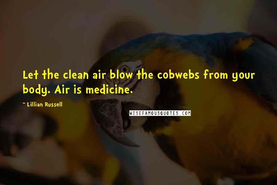 Lillian Russell Quotes: Let the clean air blow the cobwebs from your body. Air is medicine.