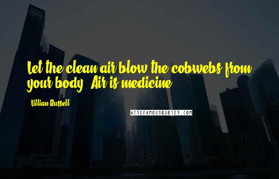 Lillian Russell Quotes: Let the clean air blow the cobwebs from your body. Air is medicine.
