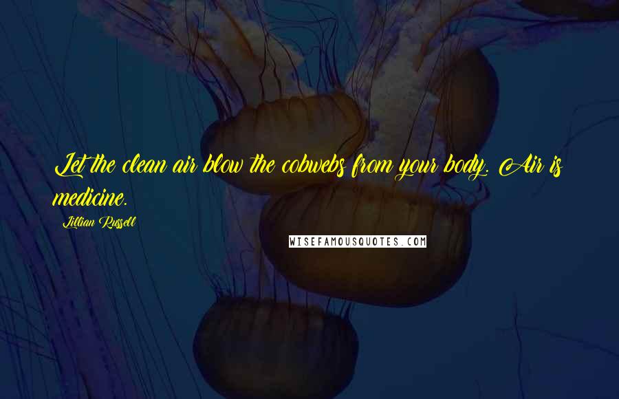 Lillian Russell Quotes: Let the clean air blow the cobwebs from your body. Air is medicine.