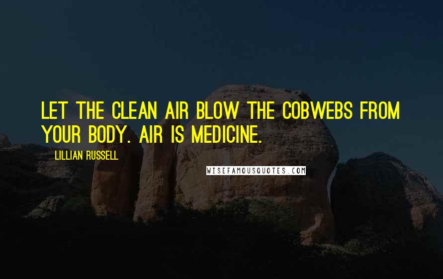 Lillian Russell Quotes: Let the clean air blow the cobwebs from your body. Air is medicine.