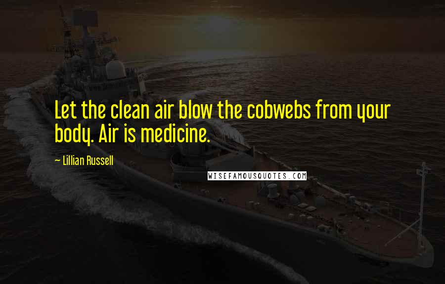 Lillian Russell Quotes: Let the clean air blow the cobwebs from your body. Air is medicine.