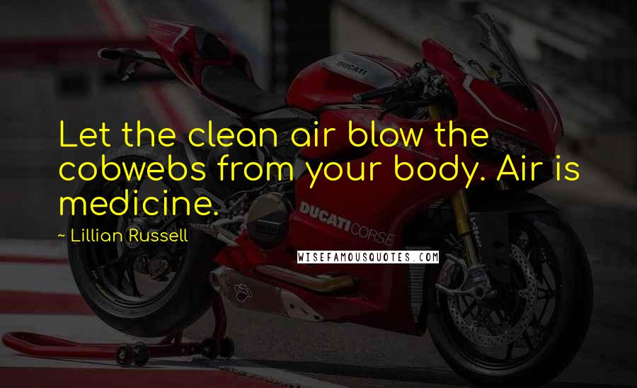 Lillian Russell Quotes: Let the clean air blow the cobwebs from your body. Air is medicine.