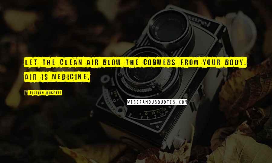 Lillian Russell Quotes: Let the clean air blow the cobwebs from your body. Air is medicine.