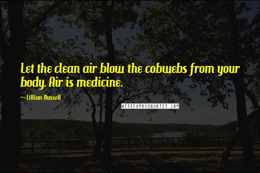 Lillian Russell Quotes: Let the clean air blow the cobwebs from your body. Air is medicine.