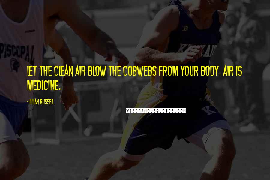Lillian Russell Quotes: Let the clean air blow the cobwebs from your body. Air is medicine.