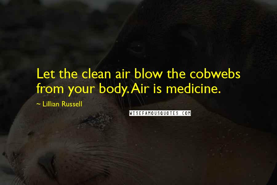 Lillian Russell Quotes: Let the clean air blow the cobwebs from your body. Air is medicine.