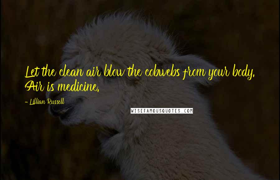 Lillian Russell Quotes: Let the clean air blow the cobwebs from your body. Air is medicine.