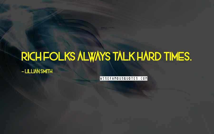 Lillian Smith Quotes: Rich folks always talk hard times.
