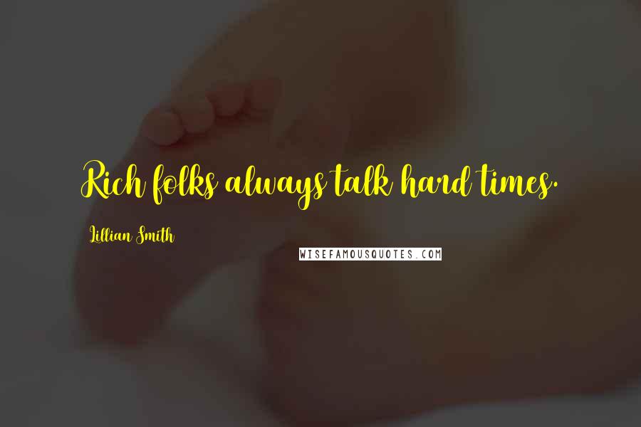 Lillian Smith Quotes: Rich folks always talk hard times.