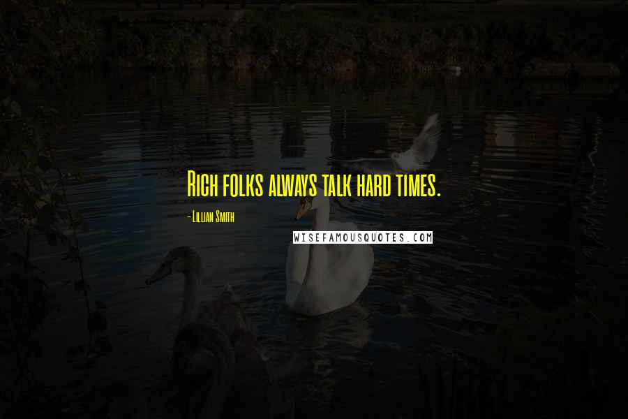Lillian Smith Quotes: Rich folks always talk hard times.