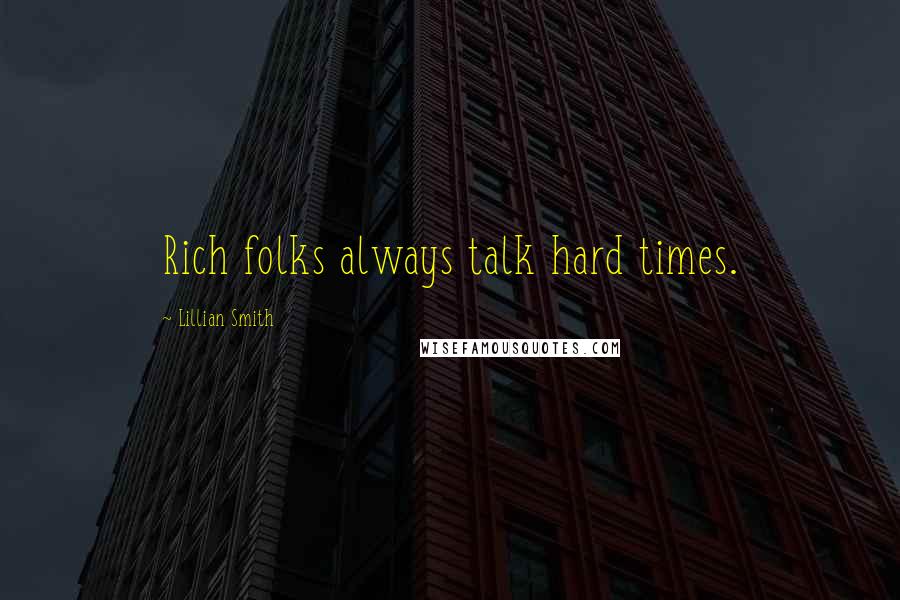 Lillian Smith Quotes: Rich folks always talk hard times.