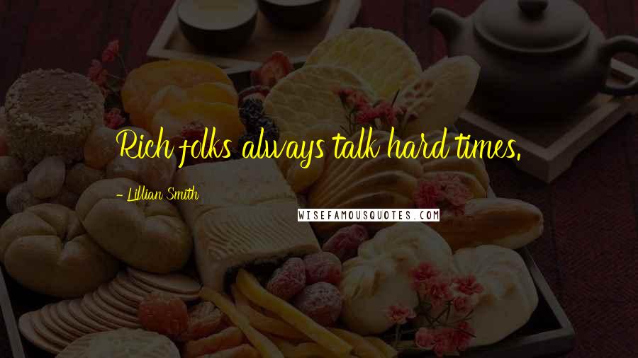 Lillian Smith Quotes: Rich folks always talk hard times.
