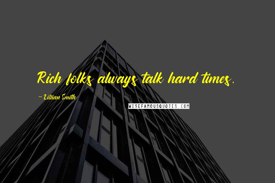 Lillian Smith Quotes: Rich folks always talk hard times.