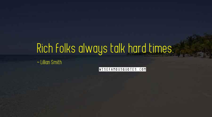 Lillian Smith Quotes: Rich folks always talk hard times.