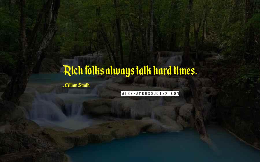 Lillian Smith Quotes: Rich folks always talk hard times.