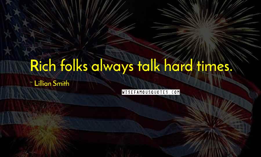 Lillian Smith Quotes: Rich folks always talk hard times.